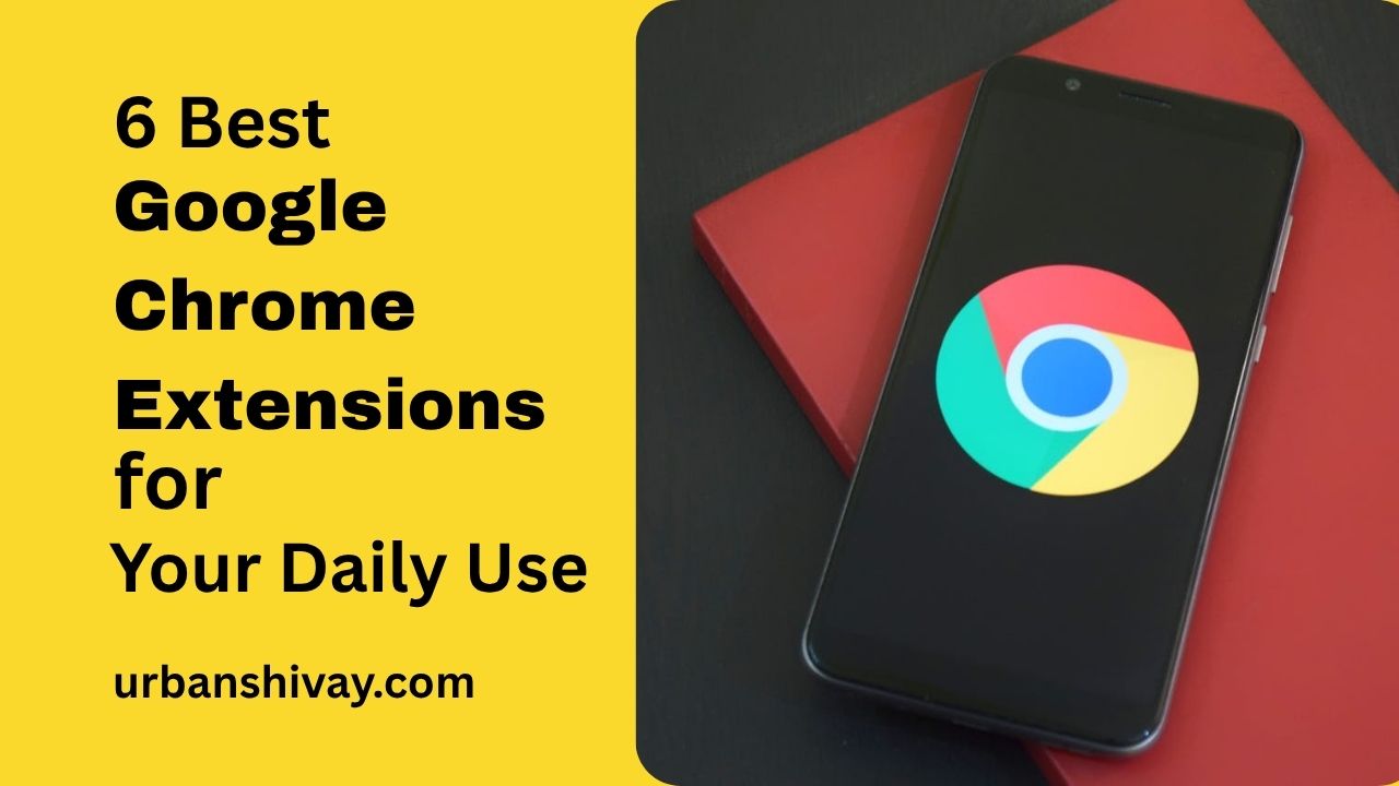 Top 6 Google Chrome Extension Tools You Need for daily use